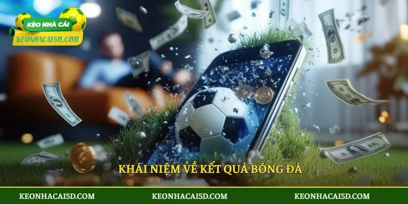 Kết quả bóng đá 30 Khái niệm về kết quả bóng đá