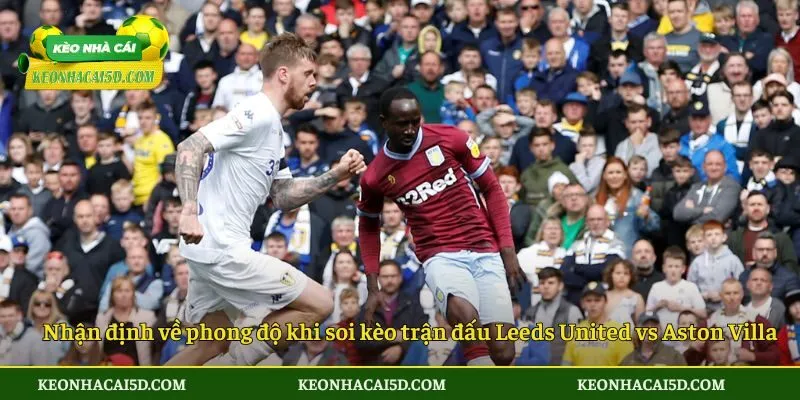 Soi Kèo Trận Đấu Leeds United Vs Aston Villa 2 Nhận định về phong độ khi soi kèo trận đấu Leeds United vs Aston Villa