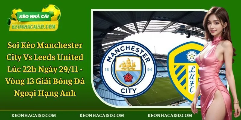 Soi Kèo Manchester City Vs Leeds United 1 Soi kèo trận đấu Manchester City vs Leeds United