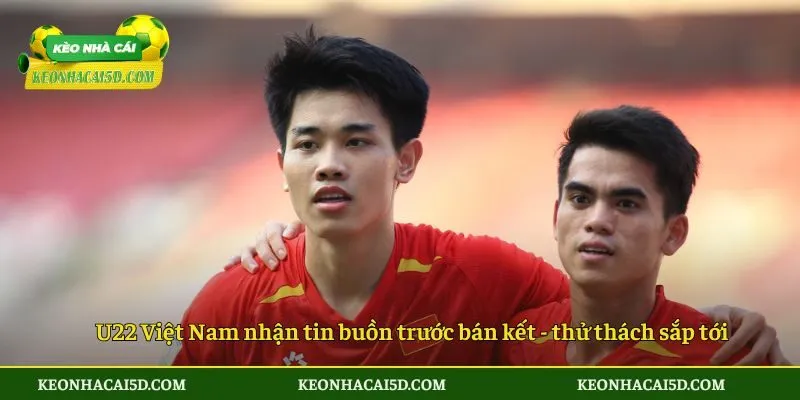 Đánh Giá Về Thông Tin U22 Việt Nam Nhận Tin Buồn Trước Bán Kết Sea Games 33 4 U22 Việt Nam nhận tin buồn trước bán kết SEA Games 33 - thử thách sắp tới