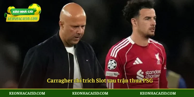 Carragher chỉ trích Slot sau trận thua PSG
