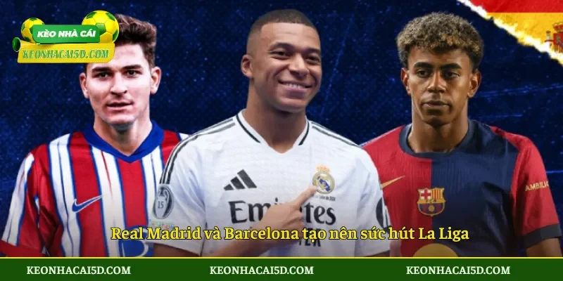 Real Madrid và Barcelona tạo nên sức hút La Liga