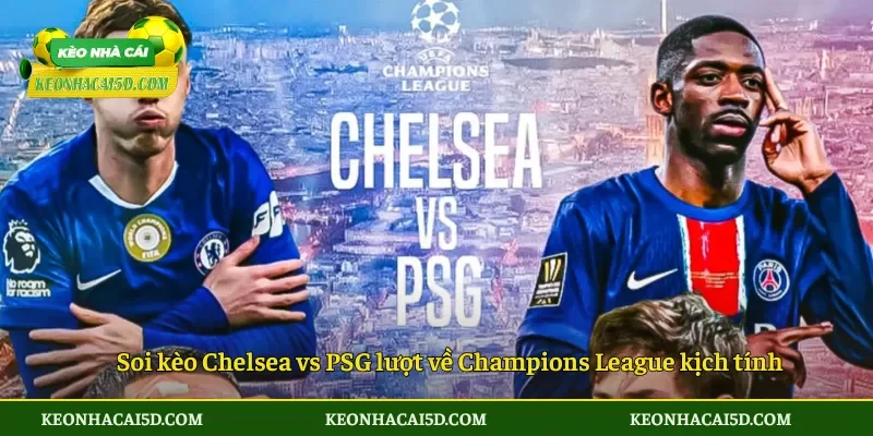 Soi kèo Chelsea vs PSG 03h00 ngày 18/3 Áp lực ngược dòng 3 Soi kèo Chelsea vs PSG lượt về Champions League kịch tính