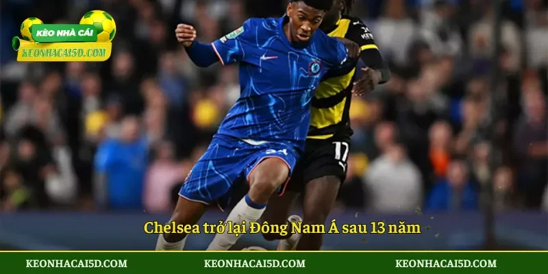 Chelsea trở lại Đông Nam Á sau 13 năm