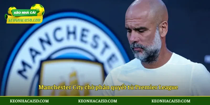 Manchester City chờ phán quyết từ Premier League