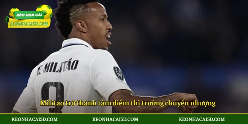 Militao trở thành tâm điểm thị trường chuyển nhượng